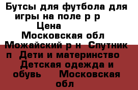 Бутсы для футбола для игры на поле р-р 30 › Цена ­ 1 200 - Московская обл., Можайский р-н, Спутник п. Дети и материнство » Детская одежда и обувь   . Московская обл.